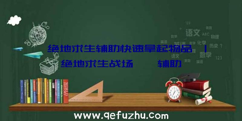 「绝地求生辅助快速拿起物品」|绝地求生战场哒哒辅助